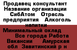 Продавец-консультант › Название организации ­ СибАтом › Отрасль предприятия ­ Алкоголь, напитки › Минимальный оклад ­ 14 000 - Все города Работа » Вакансии   . Амурская обл.,Завитинский р-н